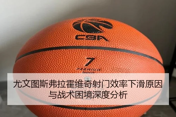 尤文图斯弗拉霍维奇射门效率下滑原因与战术困境深度分析 | pg