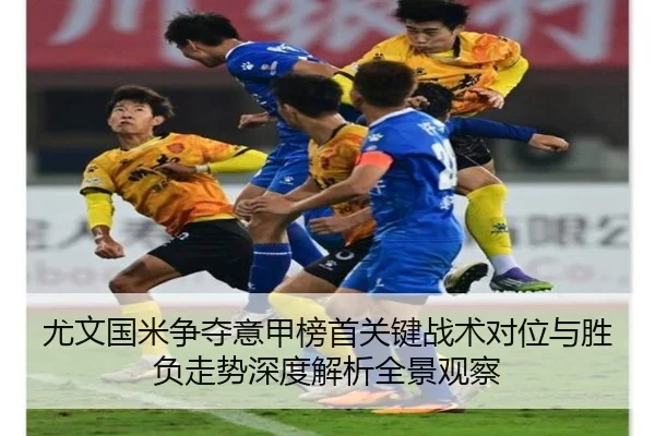 尤文国米争夺意甲榜首关键战术对位与胜负走势深度解析全景观察 | pg