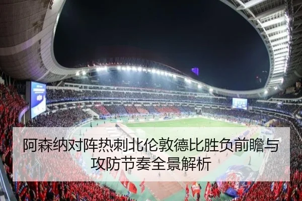 阿森纳对阵热刺北伦敦德比胜负前瞻与攻防节奏全景解析 | pg